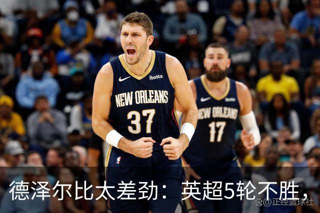 德泽尔比太差劲：英超5轮不胜，球迷提前离场，8.2亿欧豪阵也没用