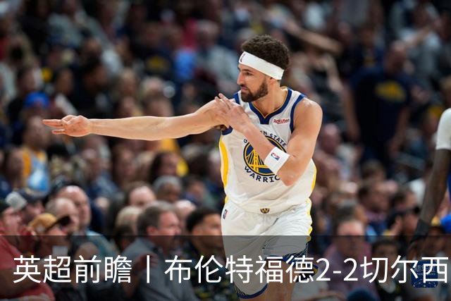 英超前瞻丨布伦特福德2-2切尔西：锋线猛将缺阵，龙哥战术遇难题